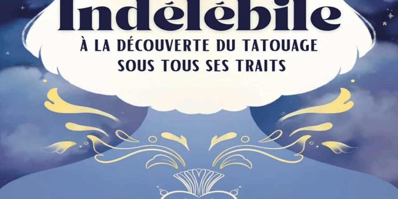 Indélébile, à la découverte du tatouage sous tous ses traits